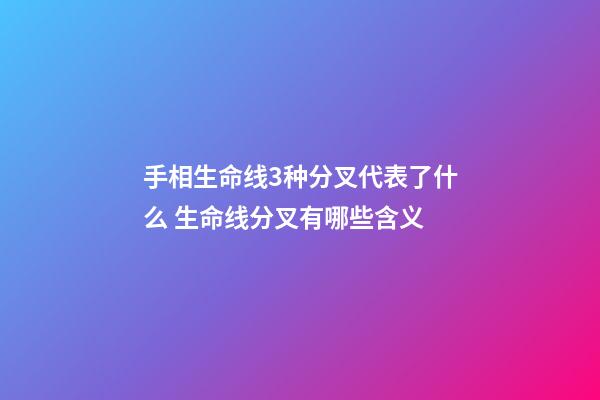 手相生命线3种分叉代表了什么 生命线分叉有哪些含义
